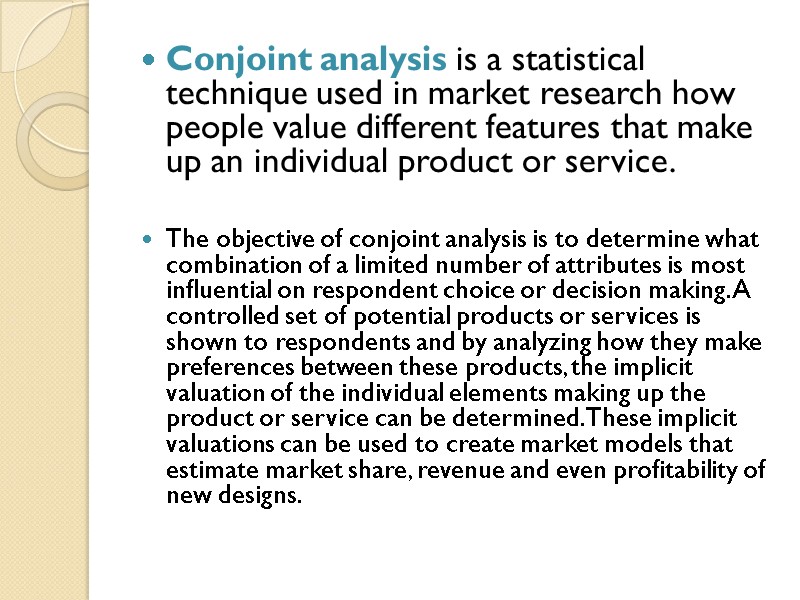 Conjoint analysis is a statistical technique used in market research how people value different